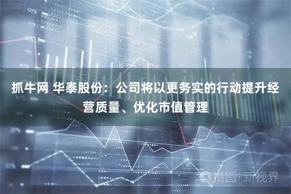 抓牛网 华泰股份：公司将以更务实的行动提升经营质量、优化市值管理