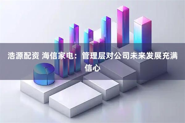 浩源配资 海信家电：管理层对公司未来发展充满信心