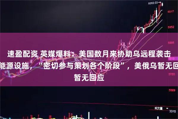 速盈配资 英媒爆料：美国数月来协助乌远程袭击俄能源设施，“密切参与策划各个阶段”，美俄乌暂无回应