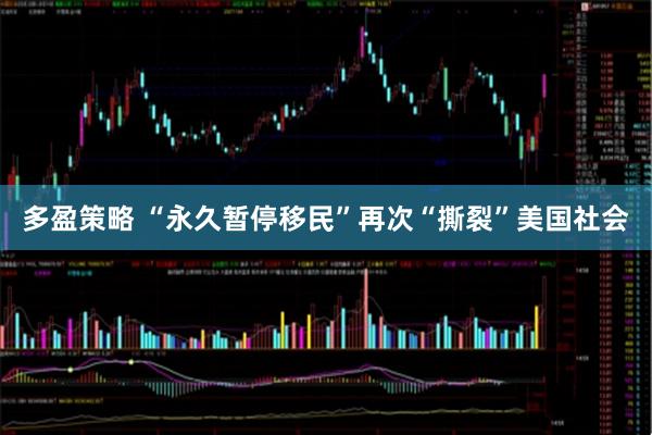 多盈策略 “永久暂停移民”再次“撕裂”美国社会