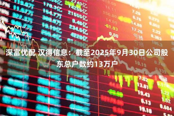 深富优配 汉得信息：截至2025年9月30日公司股东总户数约13万户