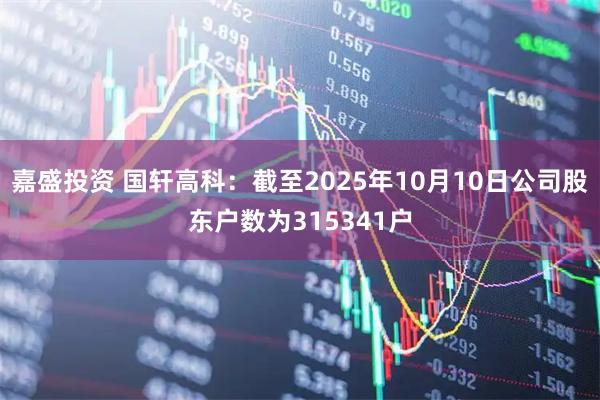 嘉盛投资 国轩高科：截至2025年10月10日公司股东户数为315341户