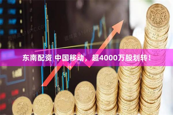 东南配资 中国移动，超4000万股划转！