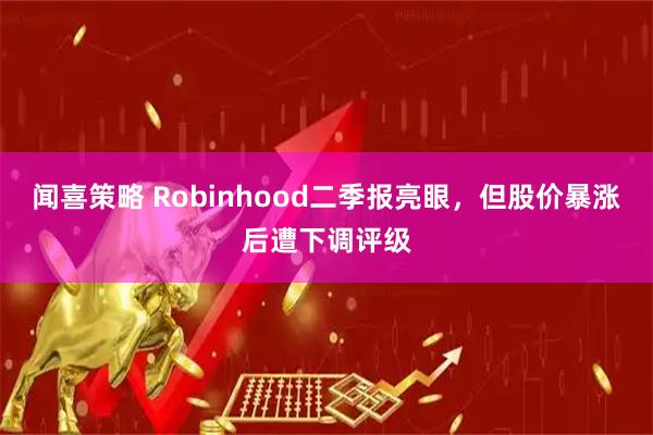 闻喜策略 Robinhood二季报亮眼，但股价暴涨后遭下调评级