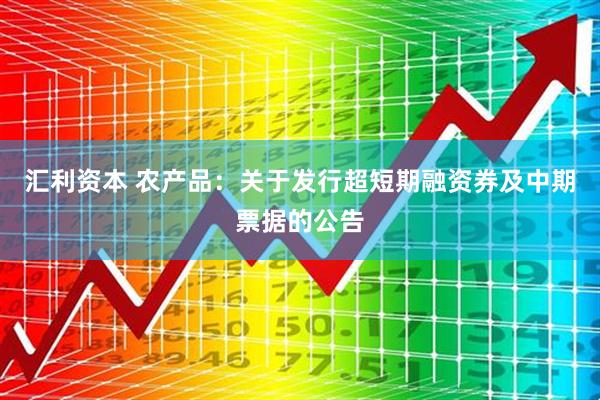 汇利资本 农产品：关于发行超短期融资券及中期票据的公告