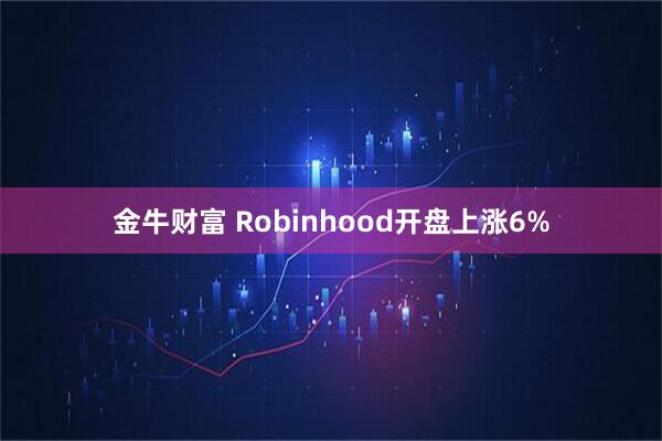 金牛财富 Robinhood开盘上涨6%