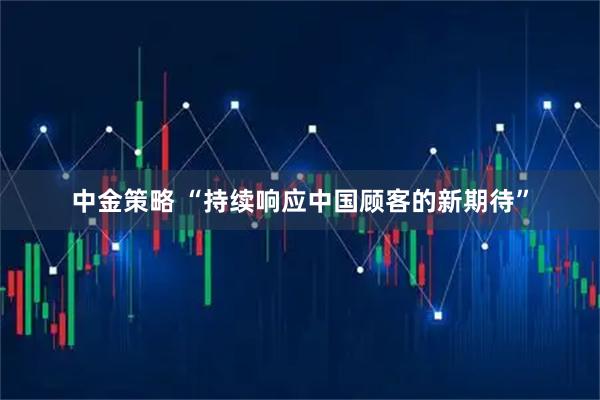 中金策略 “持续响应中国顾客的新期待”