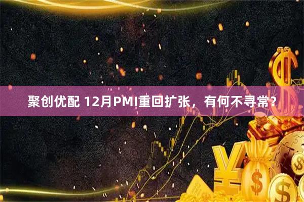 聚创优配 12月PMI重回扩张，有何不寻常？