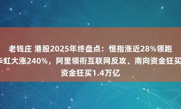 老钱庄 港股2025年终盘点：恒指涨近28%领跑全球、华虹大涨240%，阿里领衔互联网反攻、南向资金狂买1.4万亿