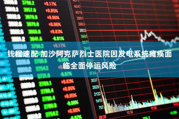 钱程速配 加沙阿克萨烈士医院因发电系统瘫痪面临全面停运风险